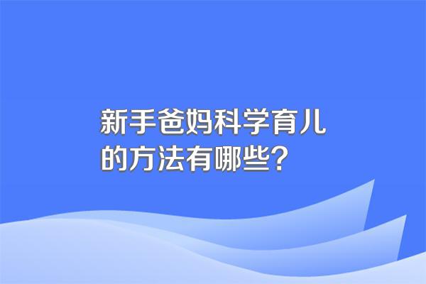 新手爸妈科学育儿的方法有哪些?