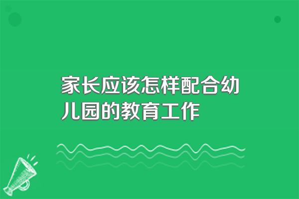 家长应该怎样配合幼儿园的教育工作