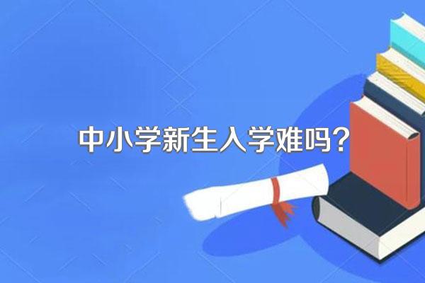 中小学新生入学难吗?