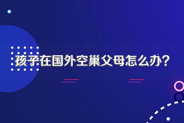 孩子在国外空巢父母怎么办?