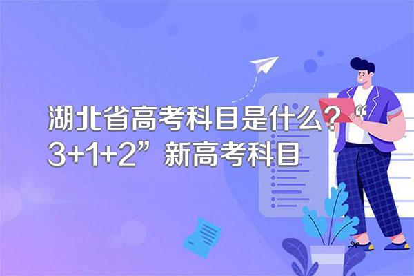湖北省高考科目是什么?“3+1+2”新高考科目