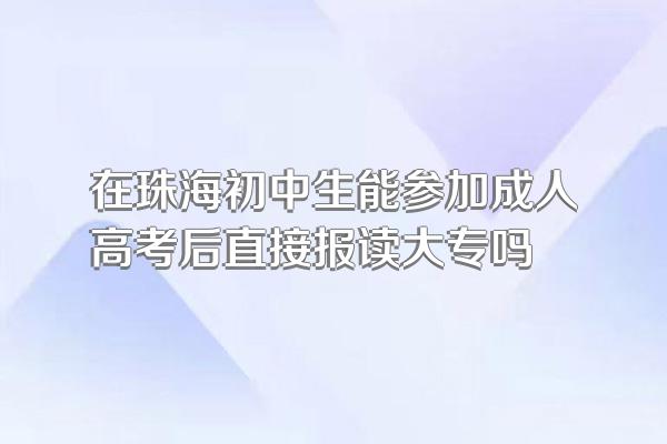 在珠海初中生能参加成人高考后直接报读大专吗