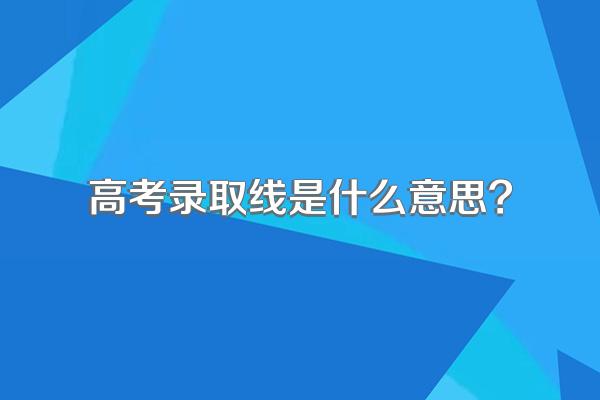 高考录取线是什么意思?