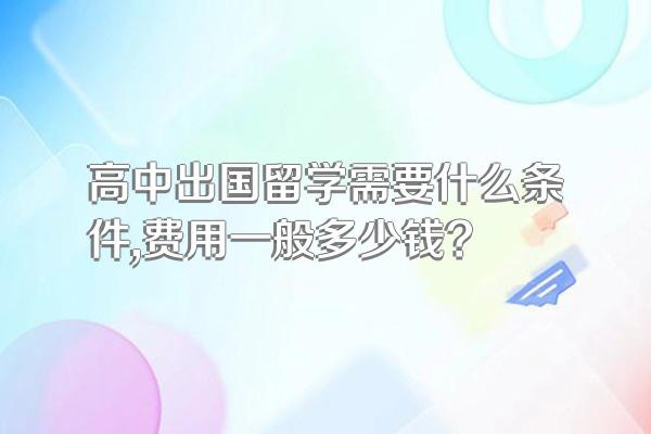 高中出国留学需要什么条件,费用一般多少钱?