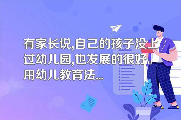 有家长说,自己的孩子没上过幼儿园,也发展的很好。用幼儿教育法