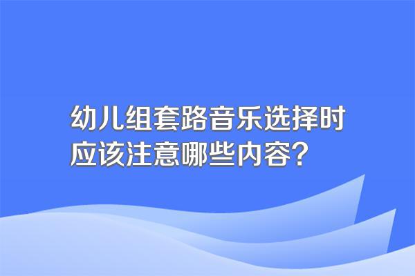 幼儿组套路音乐选择时应该注意哪些内容?