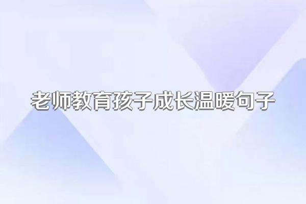 老师教育孩子成长温暖句子