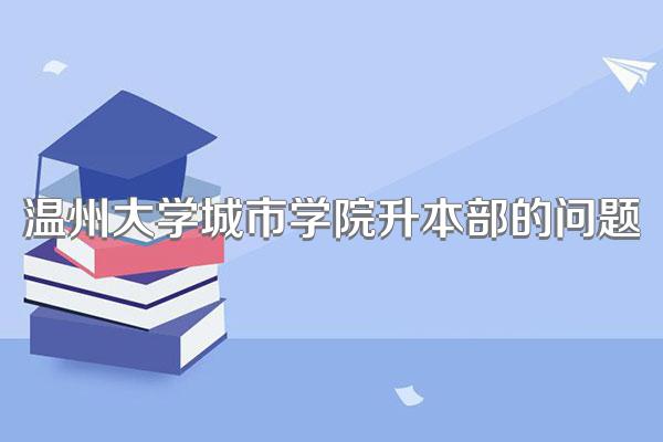 温州大学城市学院升本部的问题
