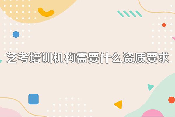 艺考培训机构需要什么资质要求