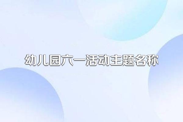 幼儿园六一活动主题名称