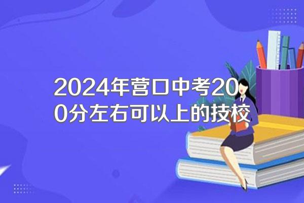 2024年营口中考200分左右可以上的技校