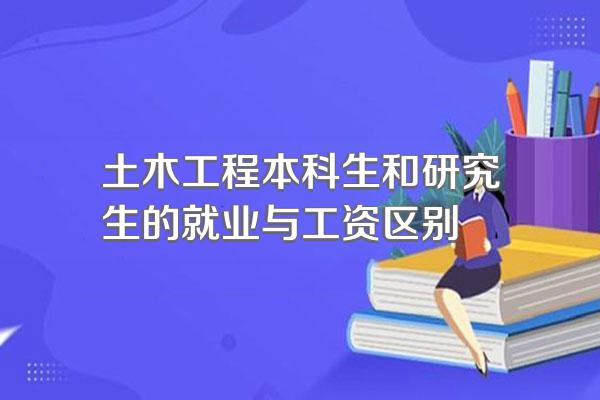 土木工程本科生和研究生的就业与工资区别