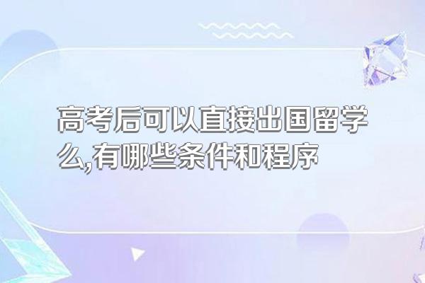 高考后可以直接出国留学么,有哪些条件和程序