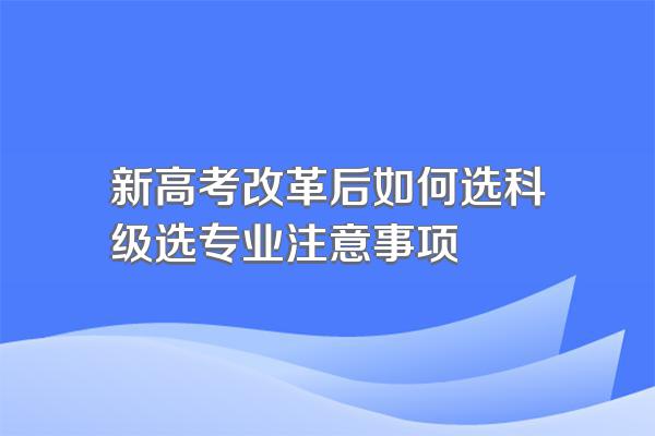 新高考改革后如何选科级选专业注意事项