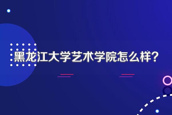 黑龙江大学艺术学院怎么样?
