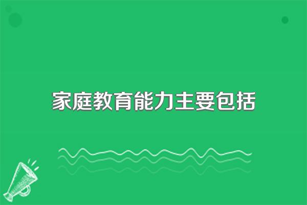 家庭教育能力主要包括