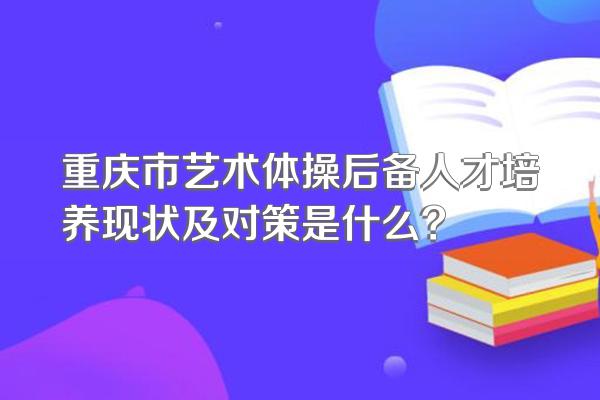重庆市艺术体操后备人才培养现状及对策是什么?