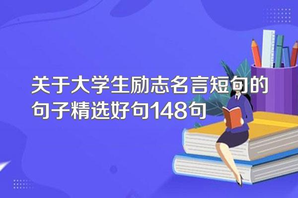 关于大学生励志名言短句的句子精选好句148句