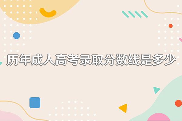 历年成人高考录取分数线是多少