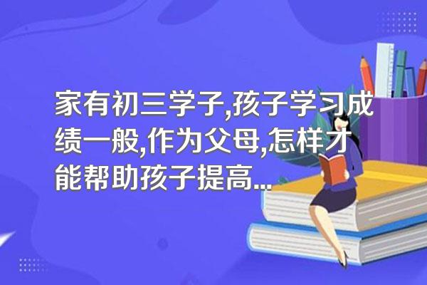 家有初三学子,孩子学习成绩一般,作为父母,怎样才能帮助孩子提