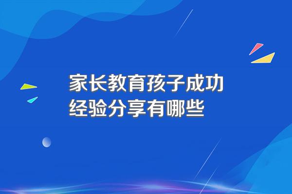 家长教育孩子成功经验分享有哪些