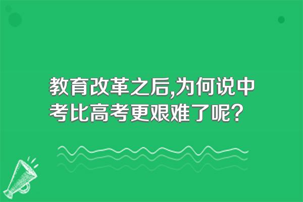 教育改革之后,为何说中考比高考更艰难了呢?