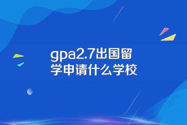gpa2.7出国留学申请什么学校