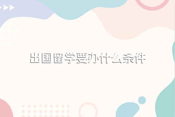 出国留学需要满足什么条件?