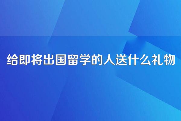 朋友打算出国留学长期驻外,不知道送什么礼物合适呢