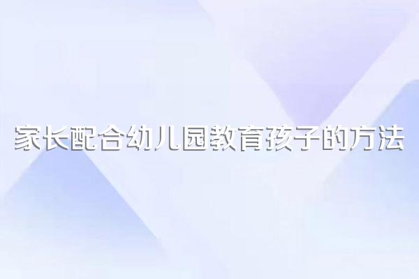 家长配合幼儿园教育孩子的方法