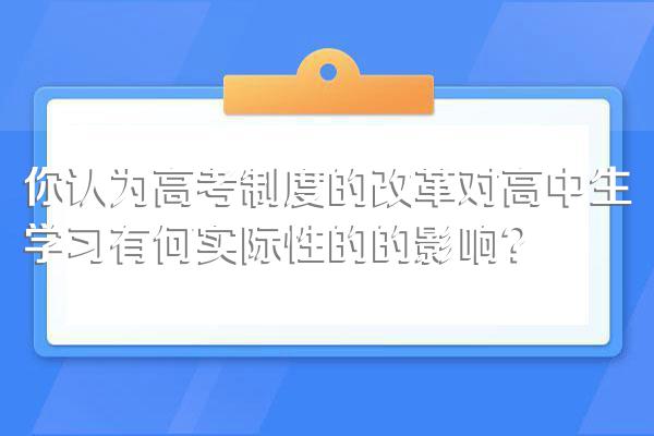 你认为高考制度的改革对高中生学习有何实际性的的影响?