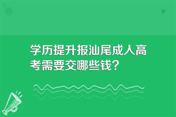 学历提升报汕尾成人高考需要交哪些钱?