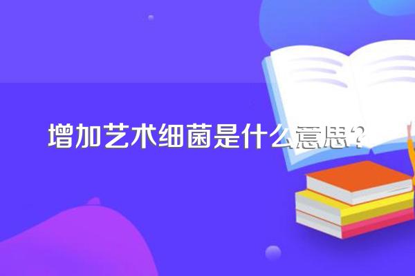 增加艺术细菌是什么意思?