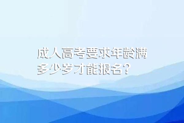 成人高考要求年龄满多少岁才能报名?