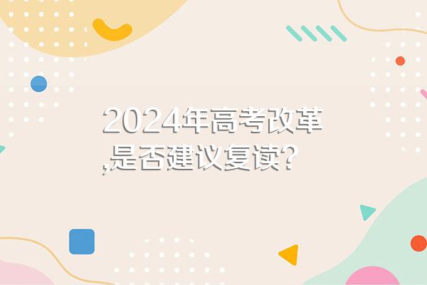 2024年高考改革,是否建议复读?