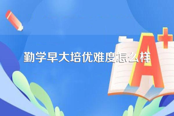 勤学早大培优难度怎么样