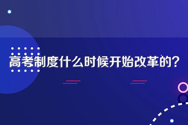 高考制度什么时候开始改革的?