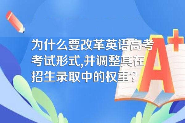 为什么要改革英语高考考试形式,并调整其在招生录取中的权重?