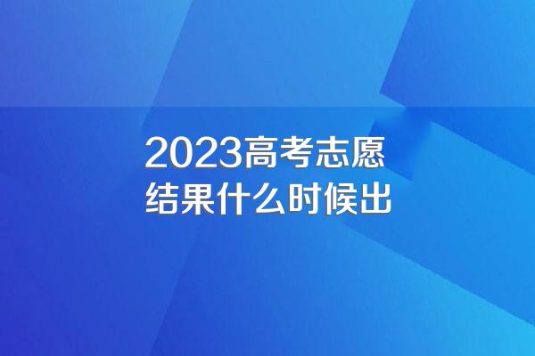 2023高考志愿结果什么时候出