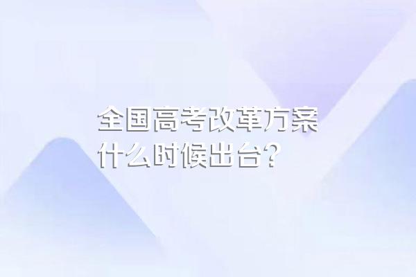 全国高考改革方案什么时候出台?
