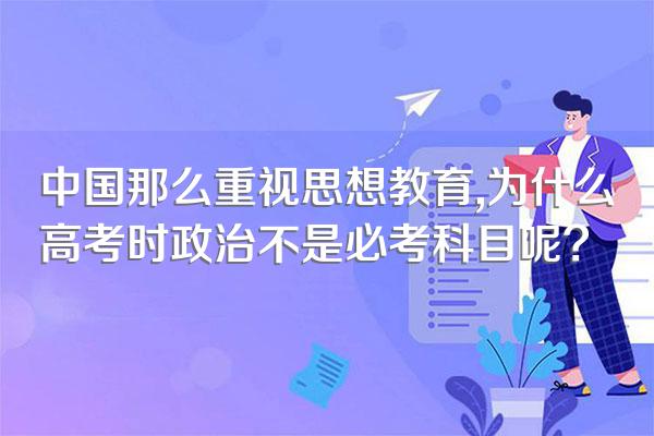 中国那么重视思想教育,为什么高考时政治不是必考科目呢?