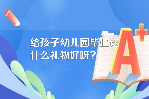 给孩子幼儿园毕业送什么礼物好呀?