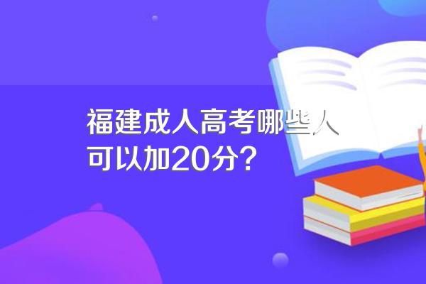 福建成人高考哪些人可以加20分?