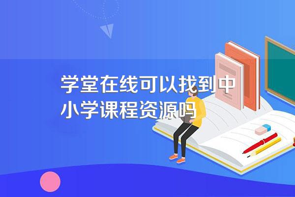 学堂在线可以找到中小学课程资源吗