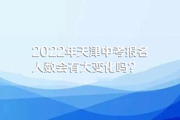 2022年天津中考报名人数会有大变化吗?
