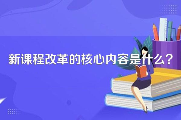 新课程改革的核心内容是什么?