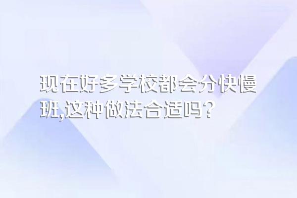 现在好多学校都会分快慢班,这种做法合适吗?