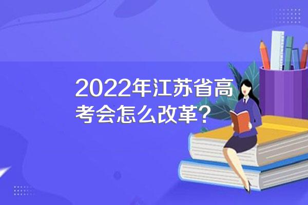 2022年江苏省高考会怎么改革?