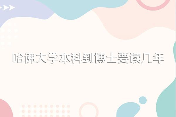 哈佛大学本科到博士要读几年