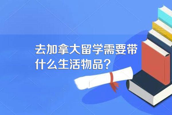 去加拿大留学需要带什么生活物品?